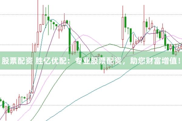 股票配资 胜亿优配：专业股票配资，助您财富增值！