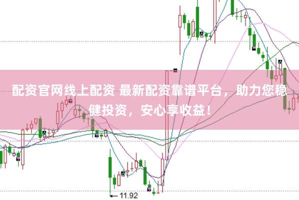配资官网线上配资 最新配资靠谱平台，助力您稳健投资，安心享收益！