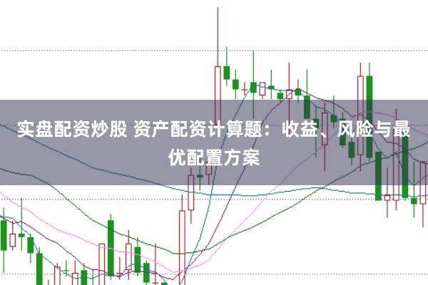 实盘配资炒股 资产配资计算题：收益、风险与最优配置方案