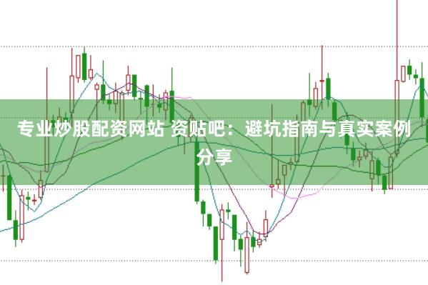 专业炒股配资网站 资贴吧：避坑指南与真实案例分享