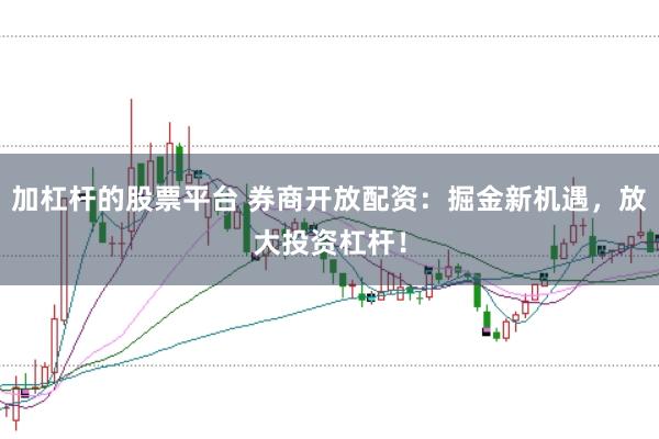 加杠杆的股票平台 券商开放配资：掘金新机遇，放大投资杠杆！