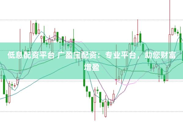 低息配资平台 广盈宝配资：专业平台，助您财富增盈
