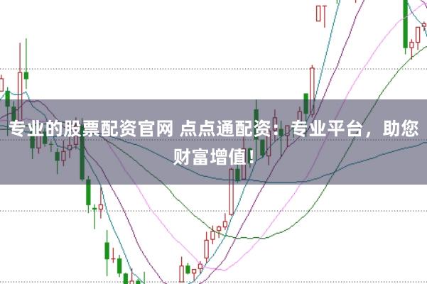专业的股票配资官网 点点通配资：专业平台，助您财富增值！