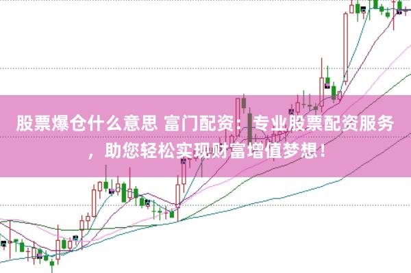 股票爆仓什么意思 富门配资：专业股票配资服务，助您轻松实现财富增值梦想！