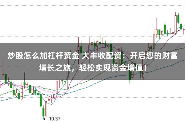 炒股怎么加杠杆资金 大丰收配资：开启您的财富增长之旅，轻松实现资金增值！