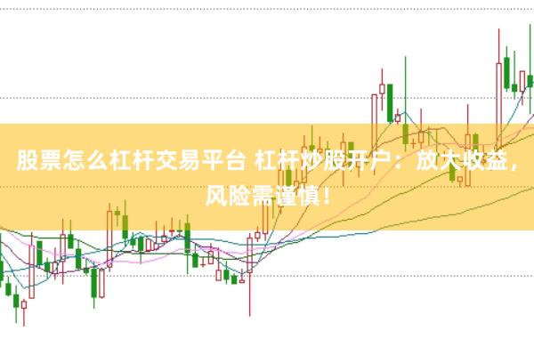 股票怎么杠杆交易平台 杠杆炒股开户：放大收益，风险需谨慎！