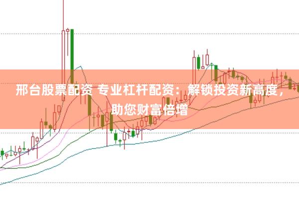 邢台股票配资 专业杠杆配资：解锁投资新高度，助您财富倍增