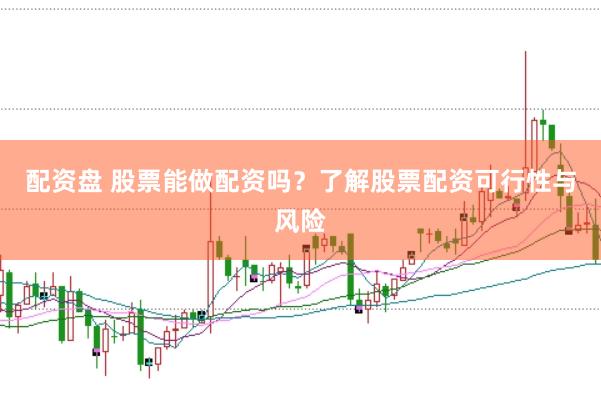 配资盘 股票能做配资吗？了解股票配资可行性与风险