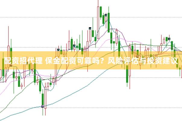 配资招代理 保金配资可靠吗？风险评估与投资建议