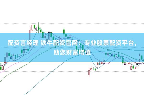 配资言经理 铁牛配资官网：专业股票配资平台，助您财富增值