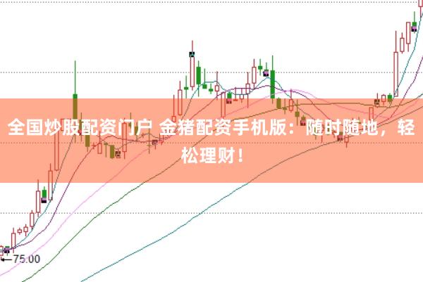 全国炒股配资门户 金猪配资手机版：随时随地，轻松理财！