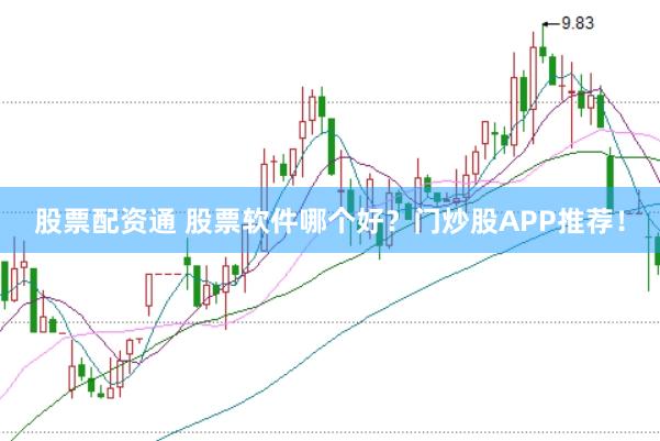 股票配资通 股票软件哪个好？门炒股APP推荐！