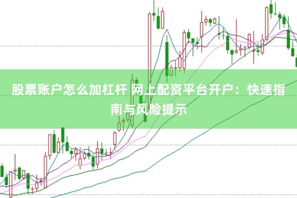 股票账户怎么加杠杆 网上配资平台开户：快速指南与风险提示