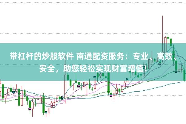 带杠杆的炒股软件 南通配资服务：专业、高效、安全，助您轻松实现财富增值！