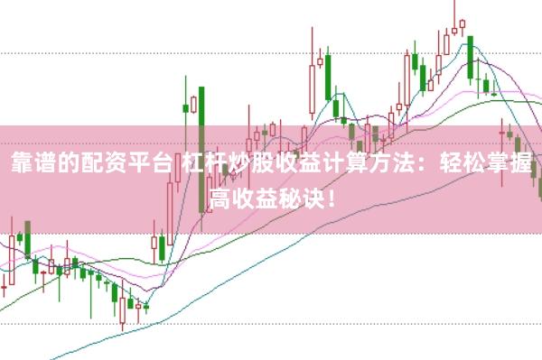 靠谱的配资平台 杠杆炒股收益计算方法：轻松掌握高收益秘诀！
