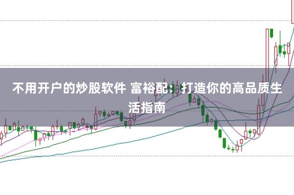 不用开户的炒股软件 富裕配：打造你的高品质生活指南