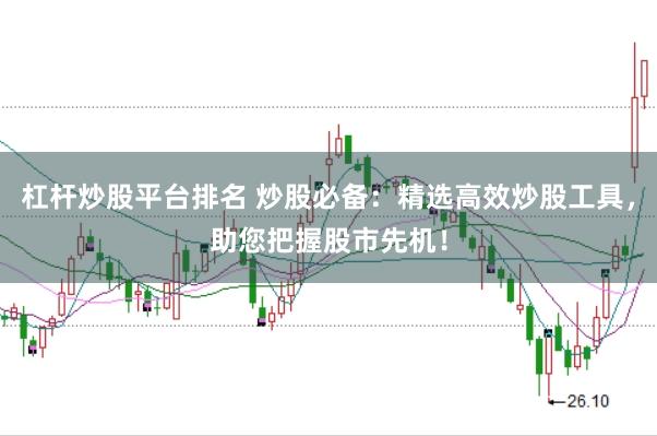 杠杆炒股平台排名 炒股必备：精选高效炒股工具，助您把握股市先机！
