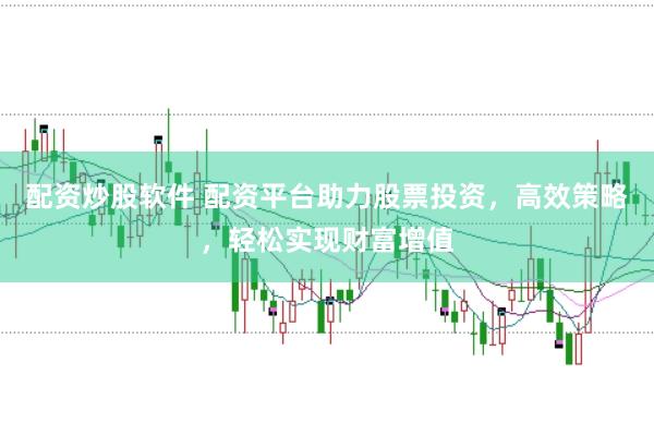 配资炒股软件 配资平台助力股票投资，高效策略，轻松实现财富增值