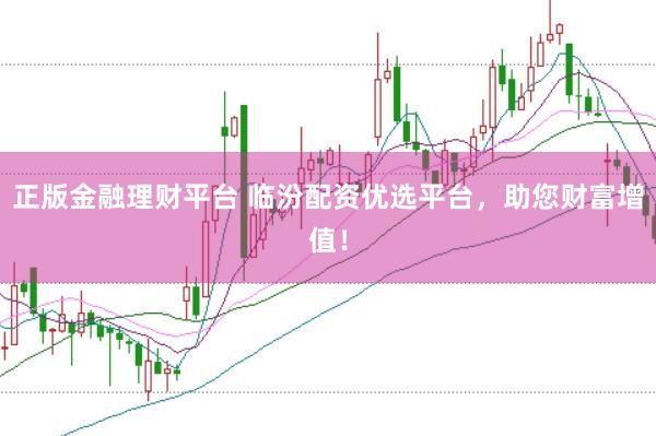 正版金融理财平台 临汾配资优选平台，助您财富增值！