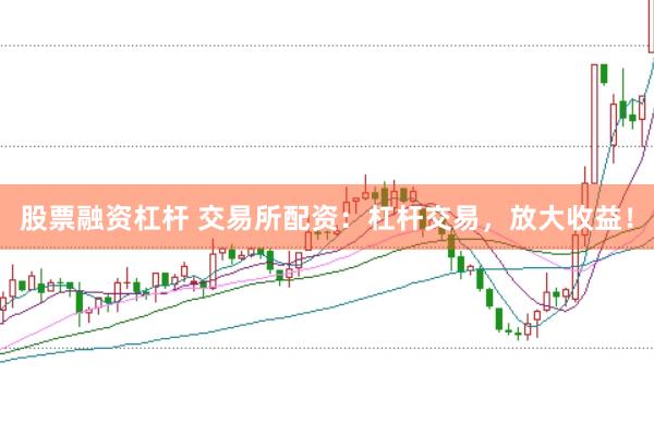 股票融资杠杆 交易所配资：杠杆交易，放大收益！