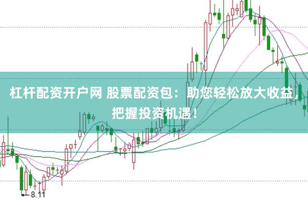 杠杆配资开户网 股票配资包：助您轻松放大收益，把握投资机遇！