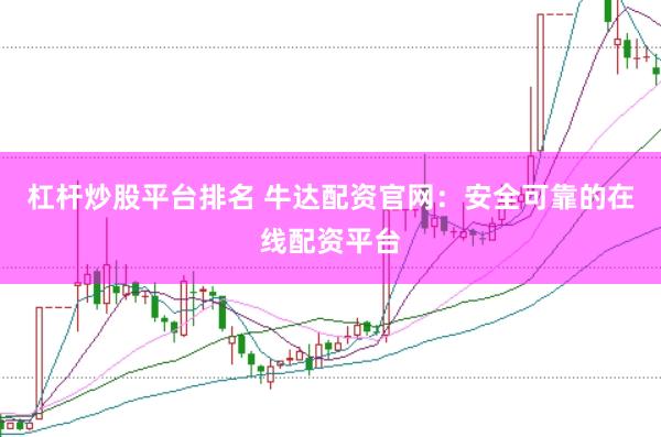 杠杆炒股平台排名 牛达配资官网：安全可靠的在线配资平台