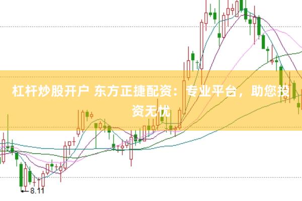杠杆炒股开户 东方正捷配资：专业平台，助您投资无忧