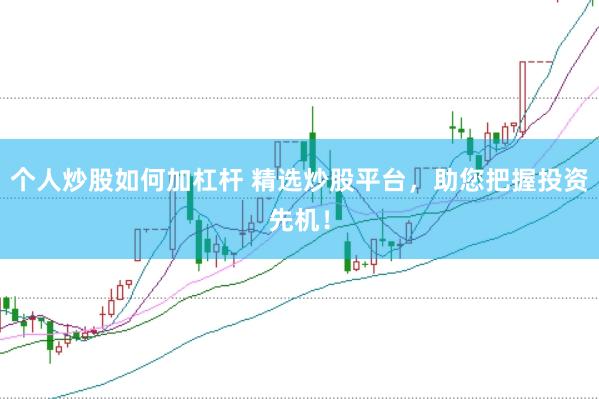 个人炒股如何加杠杆 精选炒股平台，助您把握投资先机！