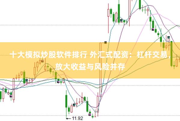 十大模拟炒股软件排行 外汇式配资：杠杆交易，放大收益与风险并存