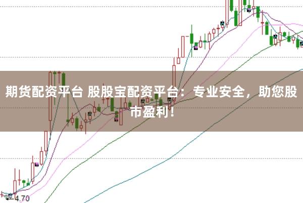 期货配资平台 股股宝配资平台：专业安全，助您股市盈利！
