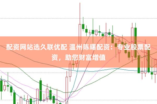 配资网站选久联优配 温州陈曙配资：专业股票配资，助您财富增值