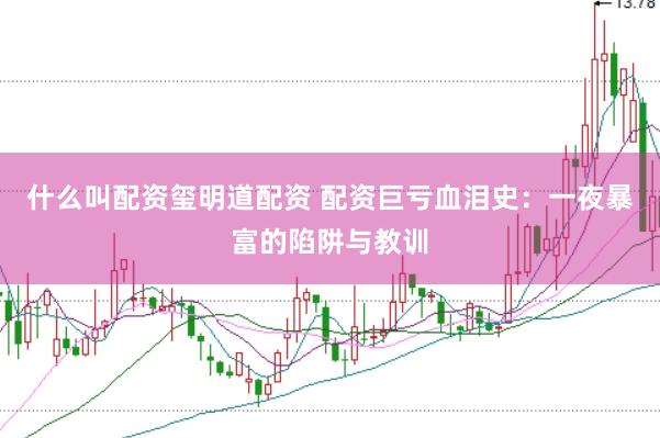 什么叫配资玺明道配资 配资巨亏血泪史：一夜暴富的陷阱与教训