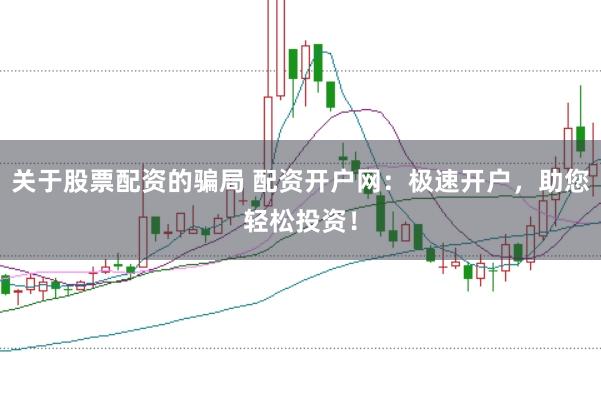 关于股票配资的骗局 配资开户网：极速开户，助您轻松投资！