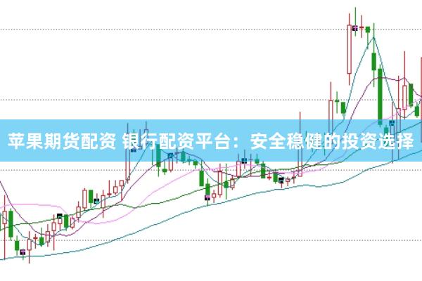 苹果期货配资 银行配资平台：安全稳健的投资选择