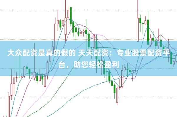 大众配资是真的假的 天天配资：专业股票配资平台，助您轻松盈利