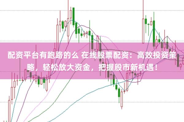 配资平台有跑路的么 在线股票配资：高效投资策略，轻松放大资金，把握股市新机遇！