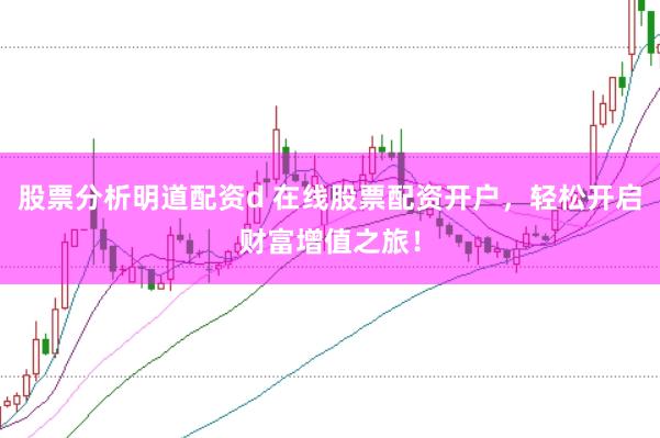 股票分析明道配资d 在线股票配资开户，轻松开启财富增值之旅！
