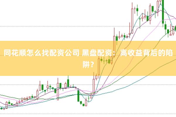 同花顺怎么找配资公司 黑盘配资：高收益背后的陷阱？