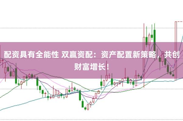 配资具有全能性 双赢资配：资产配置新策略，共创财富增长！