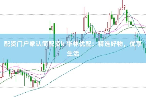 配资门户豢认简配资k 华林优配：精选好物，优享生活