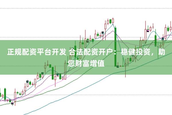 正规配资平台开发 合法配资开户：稳健投资，助您财富增值