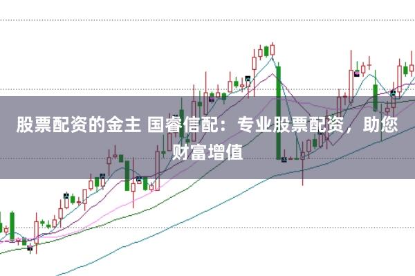 股票配资的金主 国睿信配：专业股票配资，助您财富增值