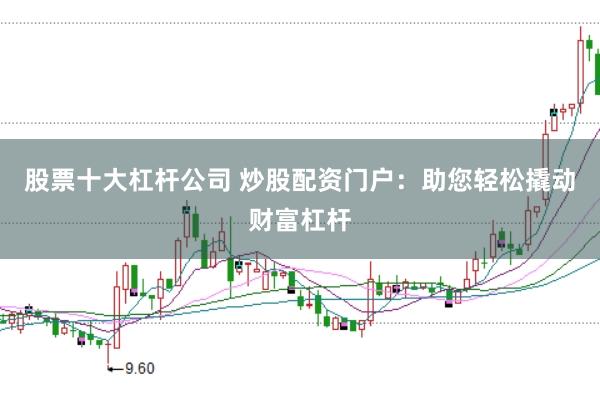 股票十大杠杆公司 炒股配资门户：助您轻松撬动财富杠杆