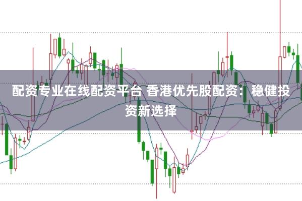 配资专业在线配资平台 香港优先股配资：稳健投资新选择