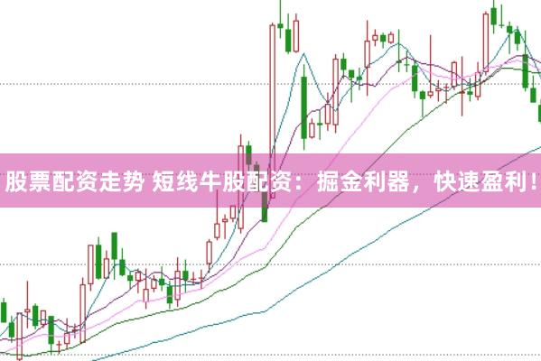 股票配资走势 短线牛股配资：掘金利器，快速盈利！