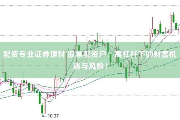 配资专业证券理财 股票配资户：高杠杆下的财富机遇与风险！