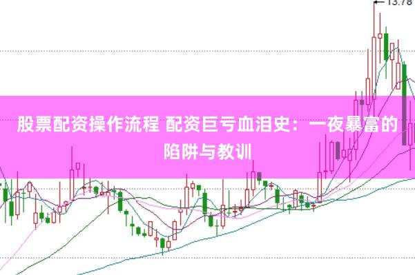 股票配资操作流程 配资巨亏血泪史：一夜暴富的陷阱与教训