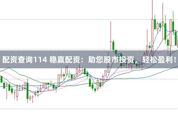 配资查询114 稳赢配资：助您股市投资，轻松盈利！