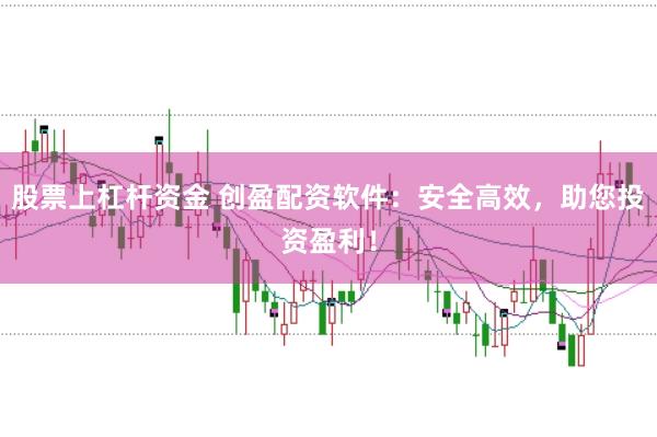 股票上杠杆资金 创盈配资软件：安全高效，助您投资盈利！