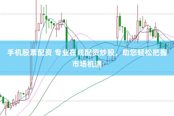 手机股票配资 专业在线配资炒股，助您轻松把握市场机遇
